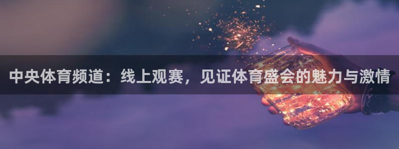 中央体育频道：线上观赛，见证体育盛会的魅力与激情