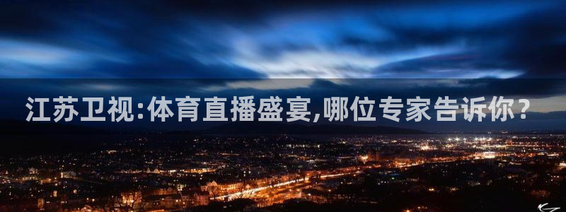 江苏卫视:体育直播盛宴,哪位专家告诉你？