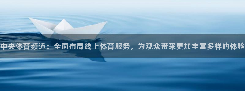 中央体育频道：全面布局线上体育服务，为观众带来更加丰富多样的体验