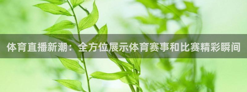 体育直播新潮：全方位展示体育赛事和比赛精彩瞬间