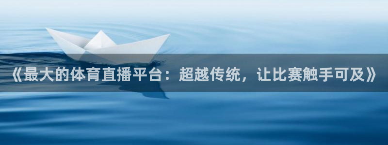 《最大的体育直播平台：超越传统，让比赛触手可及》